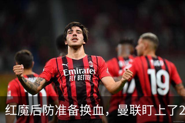 红魔后防准备换血，曼联盯上了23岁法国铁卫！巴萨阿森纳加入战局